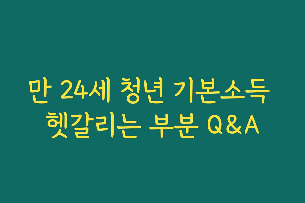 만 24세 청년 기본소득 헷갈리는 부분 Q&A 만 24세 청년 기본소득 헷갈리는 부분 Q&A