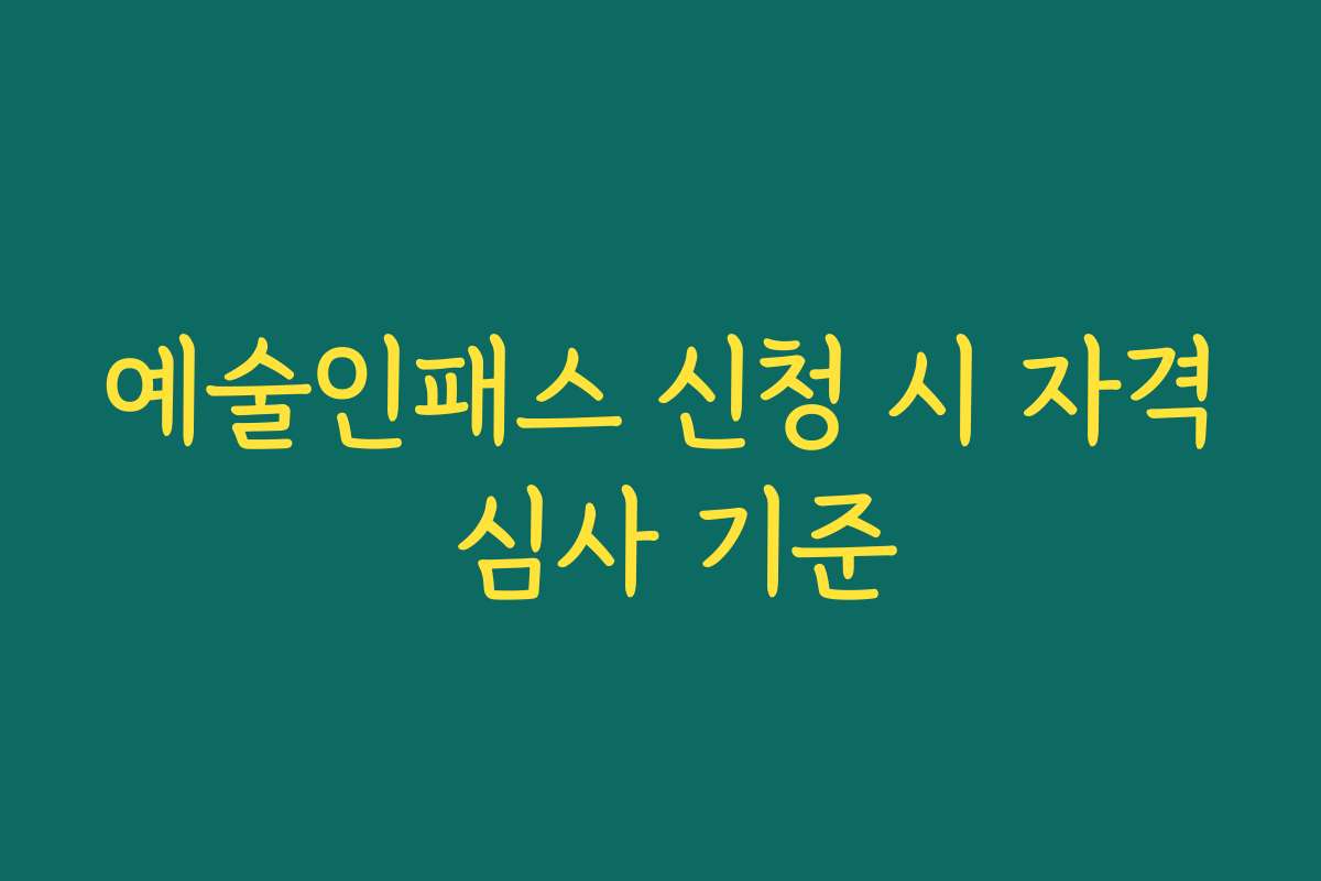 예술인패스 신청 시 자격 심사 기준 예술인패스 신청 시 자격 심사 기준