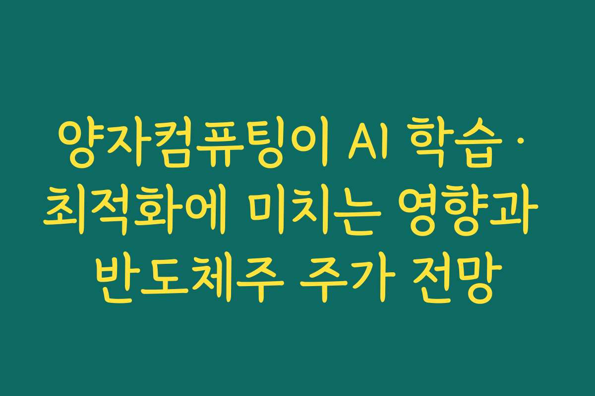 양자컴퓨팅이 AI 학습·최적화에 미치는 영향과 반도체주 주가 전망 양자컴퓨팅이 AI 학습·최적화에 미치는 영향과 반도체주 주가 전망
