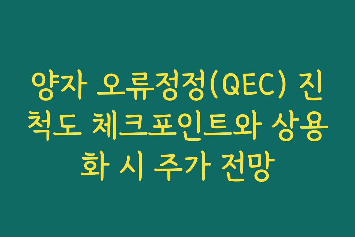 양자 오류정정(QEC) 진척도 체크포인트와 상용화 시 주가 전망 양자 오류정정(QEC) 진척도 체크포인트와 상용화 시 주가 전망