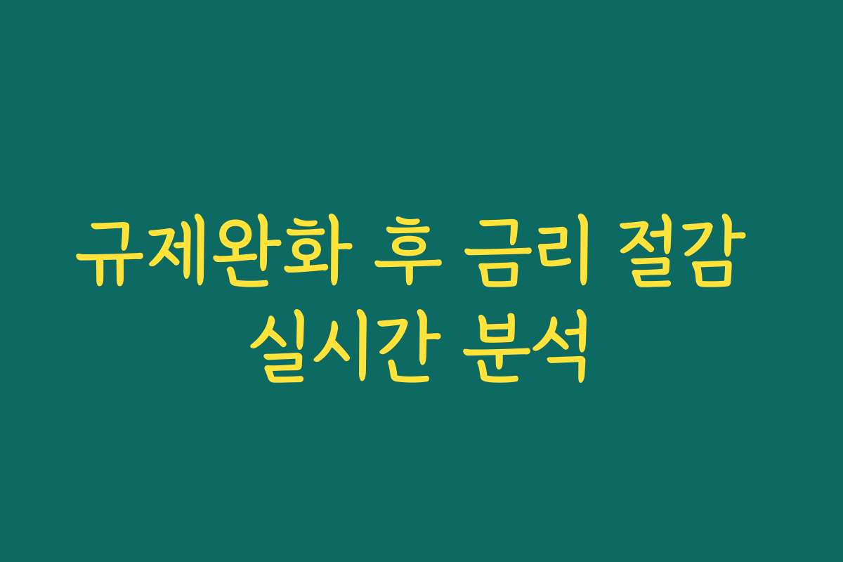 규제완화 후 금리 절감 실시간 분석