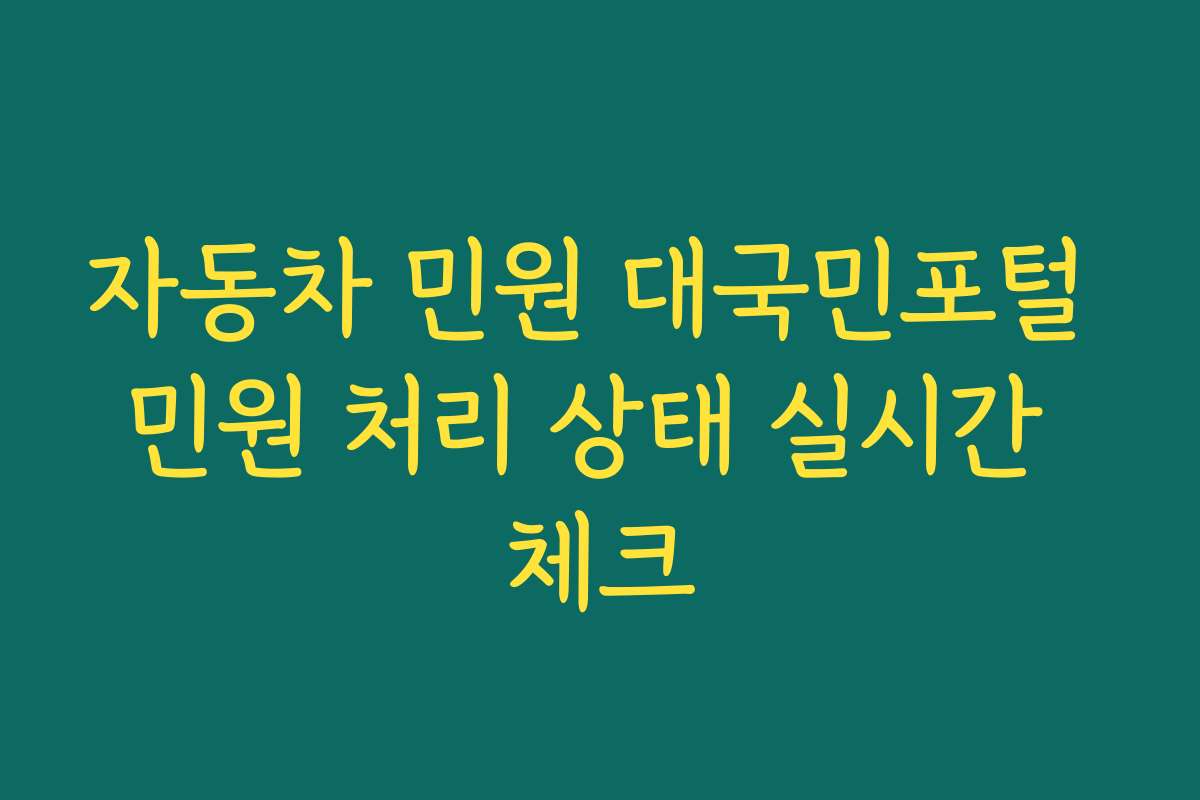 자동차 민원 대국민포털 민원 처리 상태 실시간 체크 자동차 민원 대국민포털 민원 처리 상태 실시간 체크