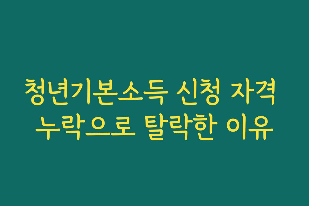 청년기본소득 신청 자격 누락으로 탈락한 이유
