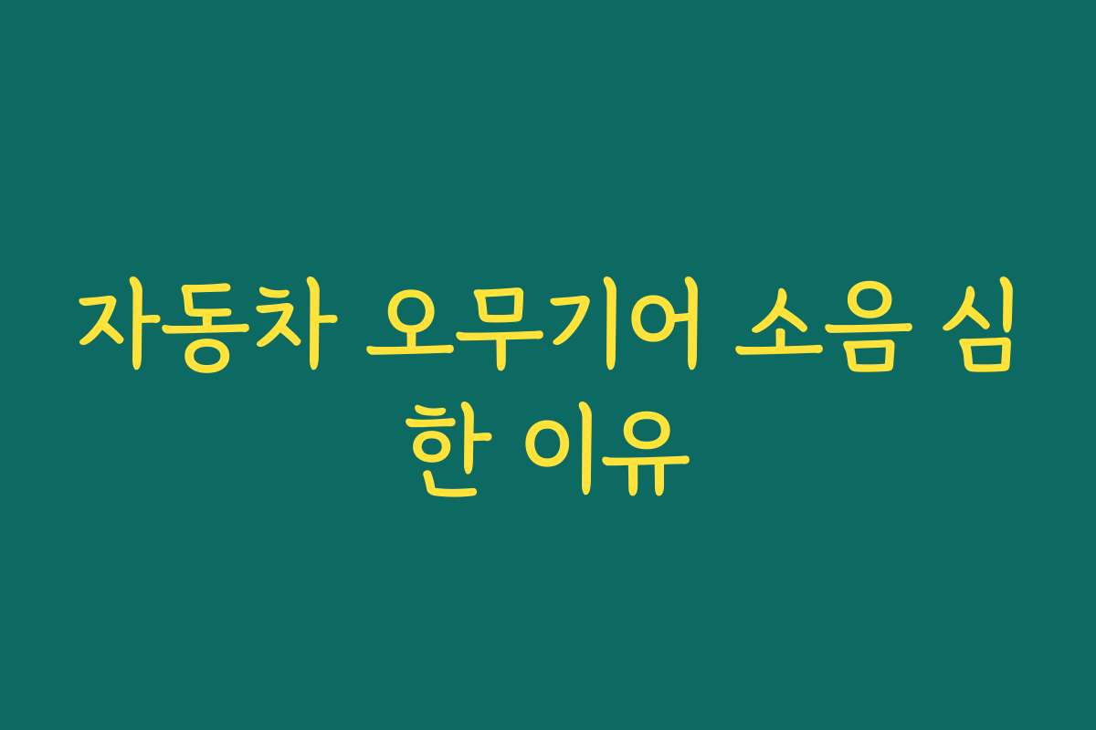 자동차 오무기어 소음 심한 이유