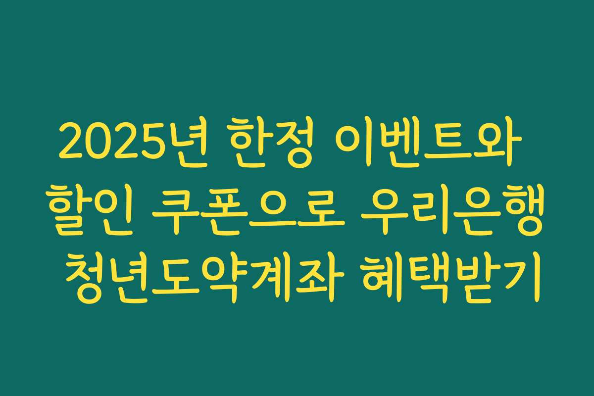 2025년 한정 이벤트와 할인 쿠폰으로 우리은행 청년도약계좌 혜택받기