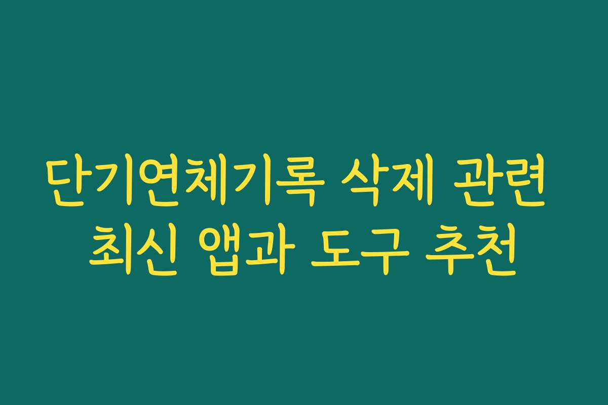 단기연체기록 삭제 관련 최신 앱과 도구 추천