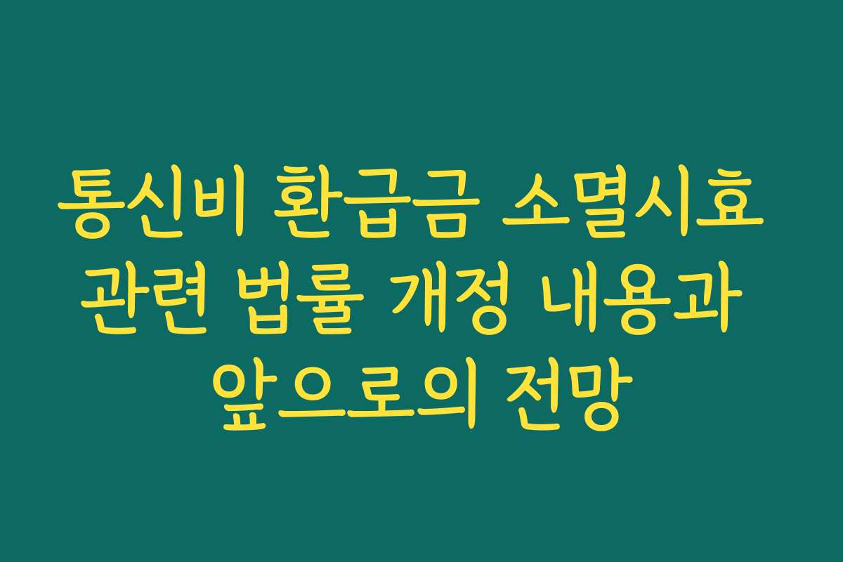 통신비 환급금 소멸시효 관련 법률 개정 내용과 앞으로의 전망