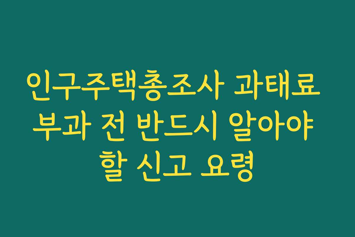 인구주택총조사 과태료 부과 전 반드시 알아야 할 신고 요령