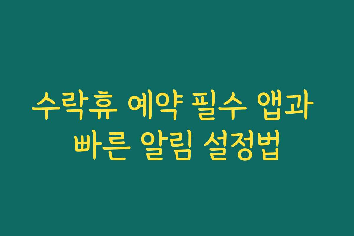 수락휴 예약 필수 앱과 빠른 알림 설정법