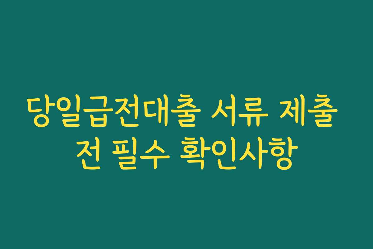 당일급전대출 서류 제출 전 필수 확인사항