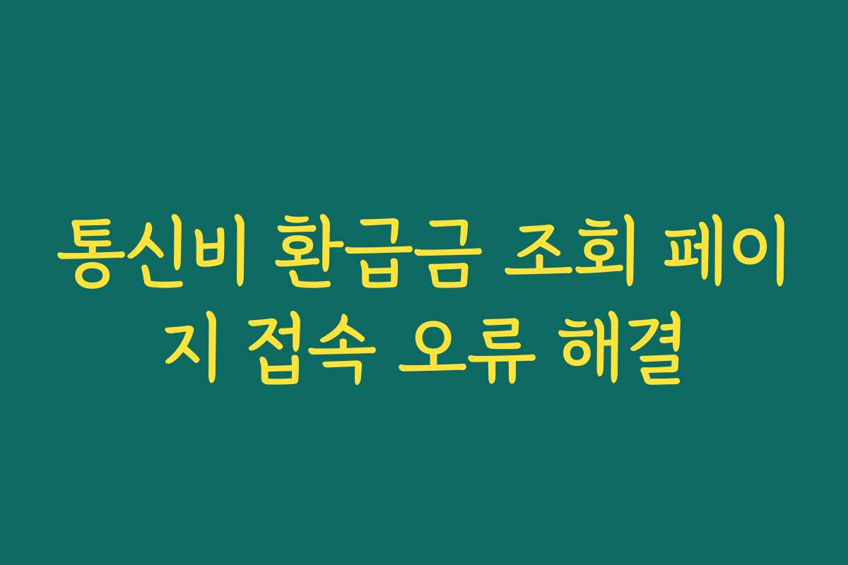 통신비 환급금 조회 페이지 접속 오류 해결