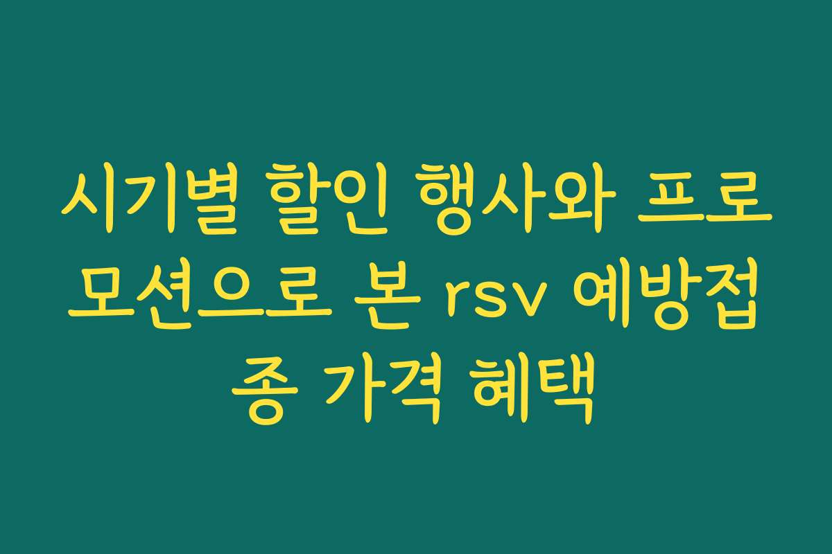 시기별 할인 행사와 프로모션으로 본 rsv 예방접종 가격 혜택