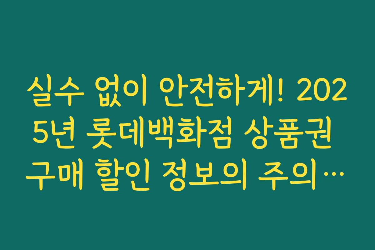 실수 없이 안전하게! 2025년 롯데백화점 상품권 구매 할인 정보의 주의사항과 체크포인트
