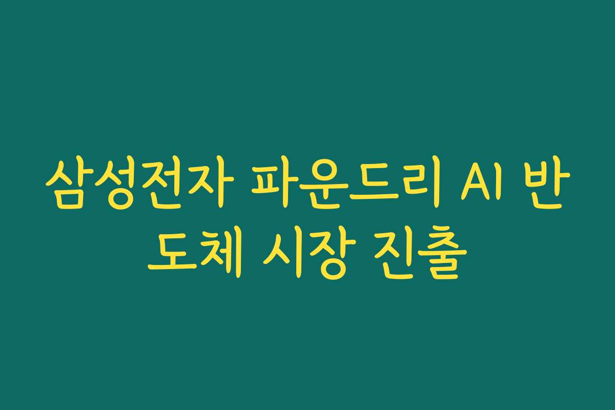 삼성전자 파운드리 AI 반도체 시장 진출