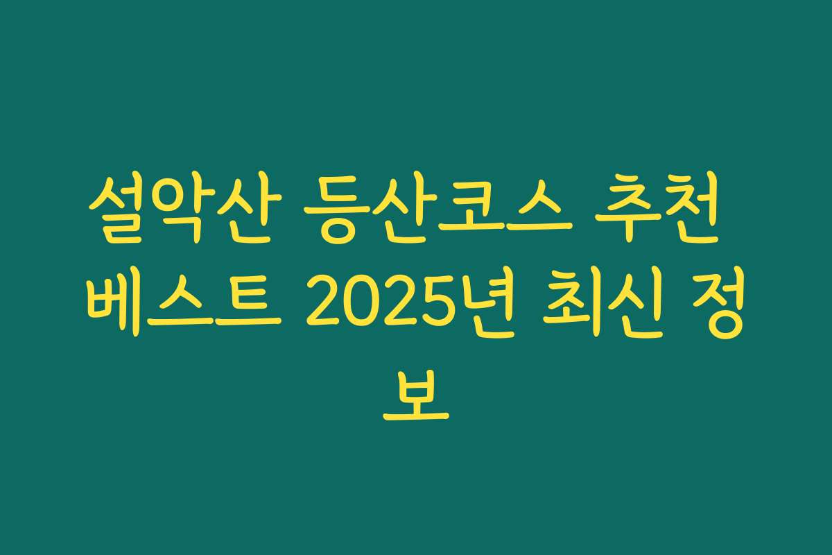 설악산 등산코스 추천 베스트 2025년 최신 정보