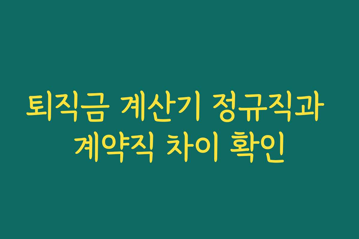 퇴직금 계산기 정규직과 계약직 차이 확인 퇴직금 계산기 정규직과 계약직 차이 확인