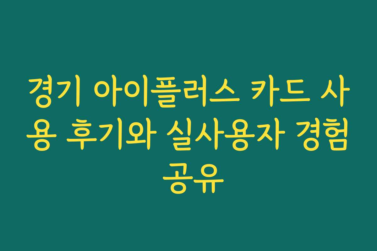 경기 아이플러스 카드 사용 후기와 실사용자 경험 공유