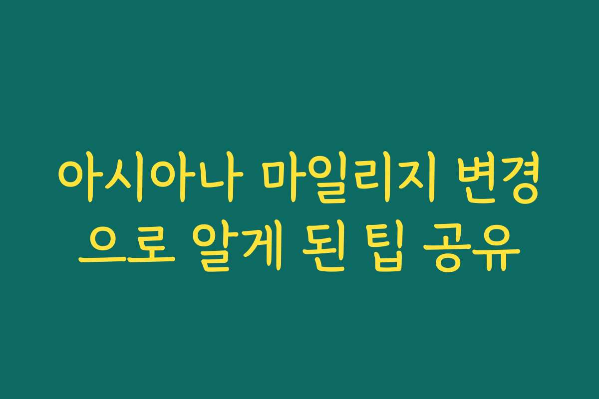 아시아나 마일리지 변경으로 알게 된 팁 공유