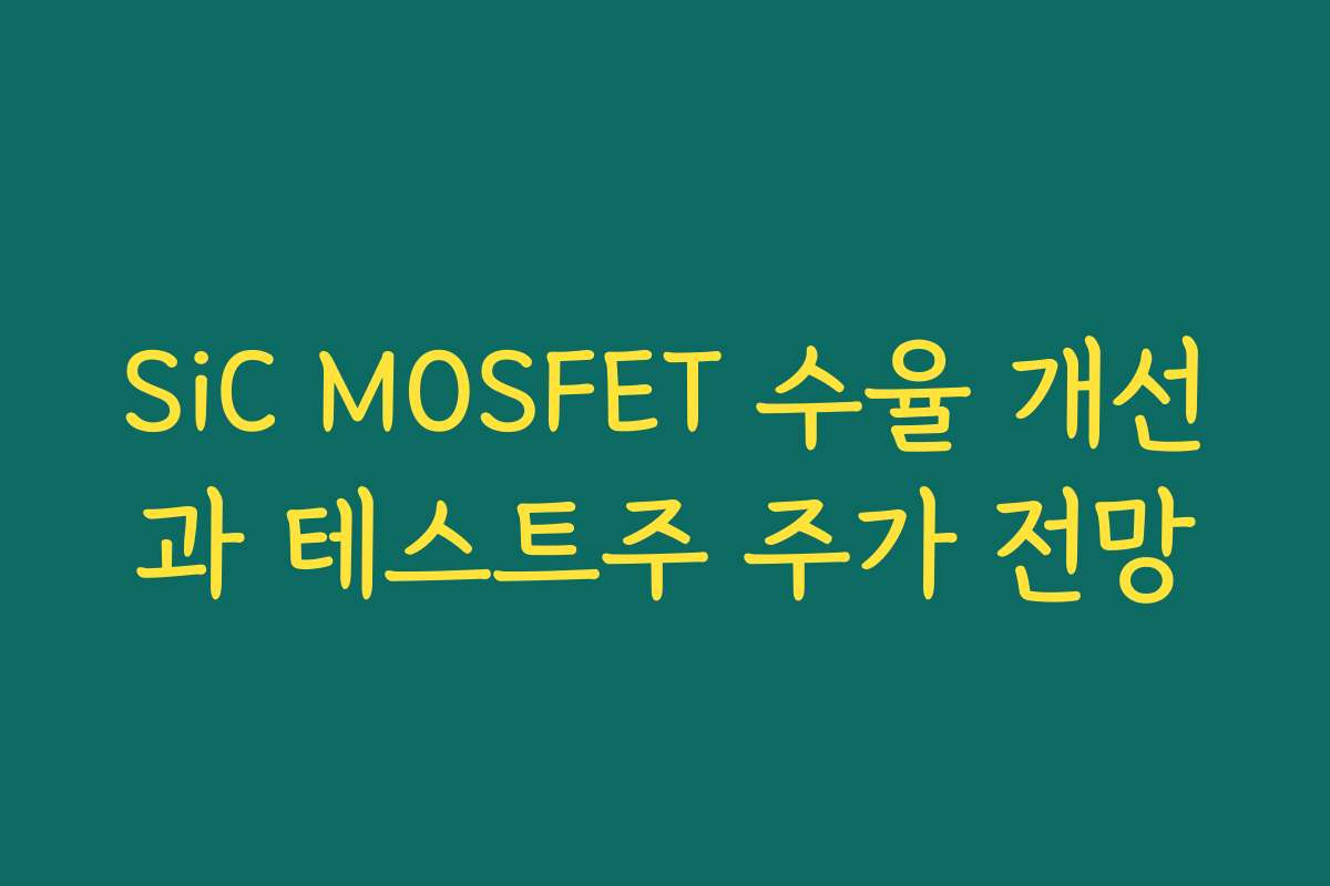 SiC MOSFET 수율 개선과 테스트주 주가 전망 SiC MOSFET 수율 개선과 테스트주 주가 전망