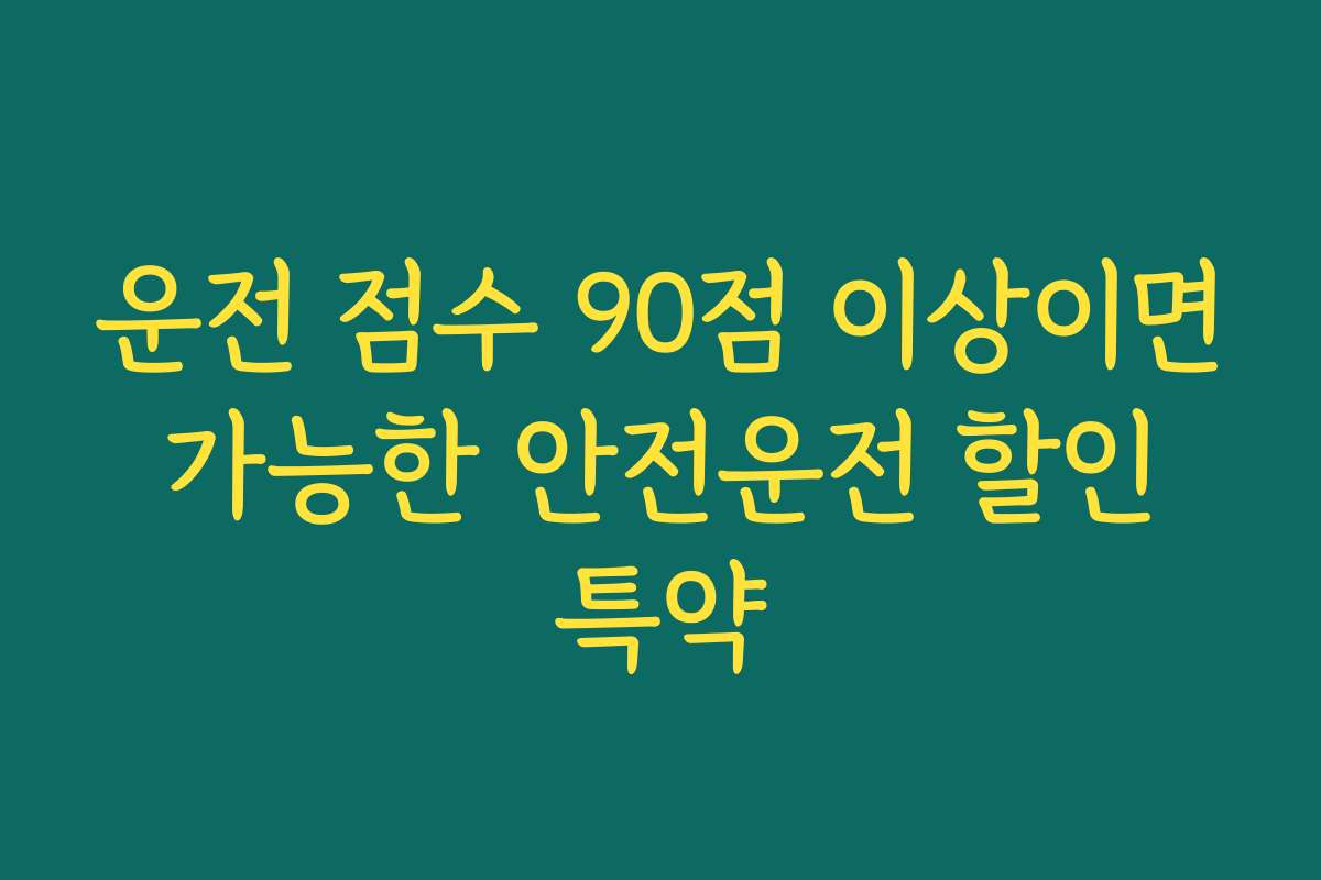 운전 점수 90점 이상이면 가능한 안전운전 할인 특약