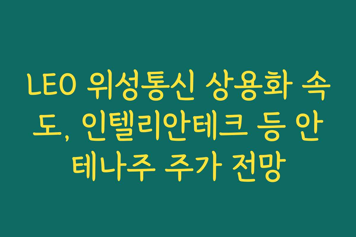 LEO 위성통신 상용화 속도, 인텔리안테크 등 안테나주 주가 전망 LEO 위성통신 상용화 속도, 인텔리안테크 등 안테나주 주가 전망