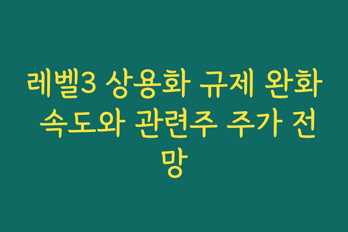 레벨3 상용화 규제 완화 속도와 관련주 주가 전망 레벨3 상용화 규제 완화 속도와 관련주 주가 전망
