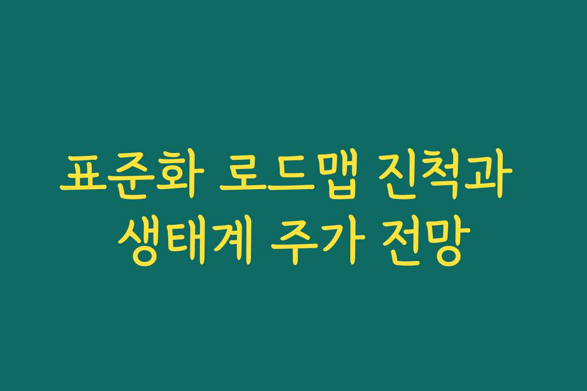 표준화 로드맵 진척과 생태계 주가 전망 표준화 로드맵 진척과 생태계 주가 전망