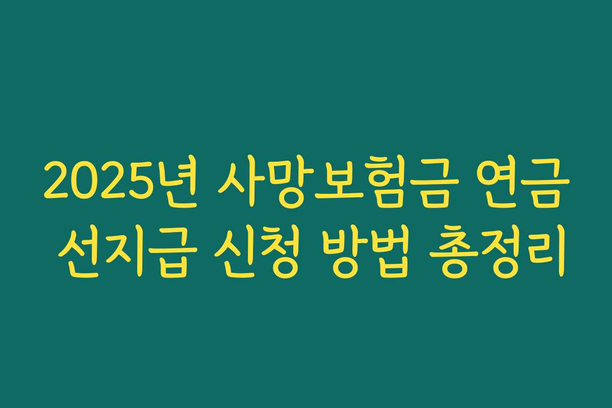 2025년 사망보험금 연금 선지급 신청 방법 총정리 2025년 사망보험금 연금 선지급 신청 방법 총정리