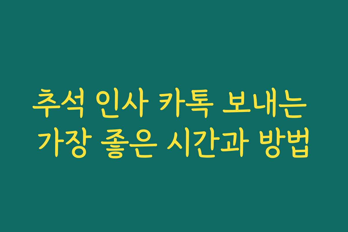 추석 인사 카톡 보내는 가장 좋은 시간과 방법