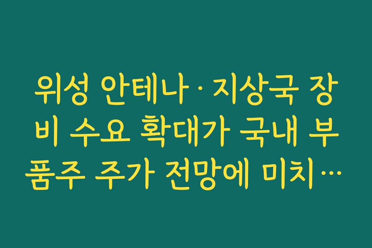 위성 안테나·지상국 장비 수요 확대가 국내 부품주 주가 전망에 미치는 효과 위성 안테나·지상국 장비 수요 확대가 국내 부품주 주가 전망에 미치는 효과
