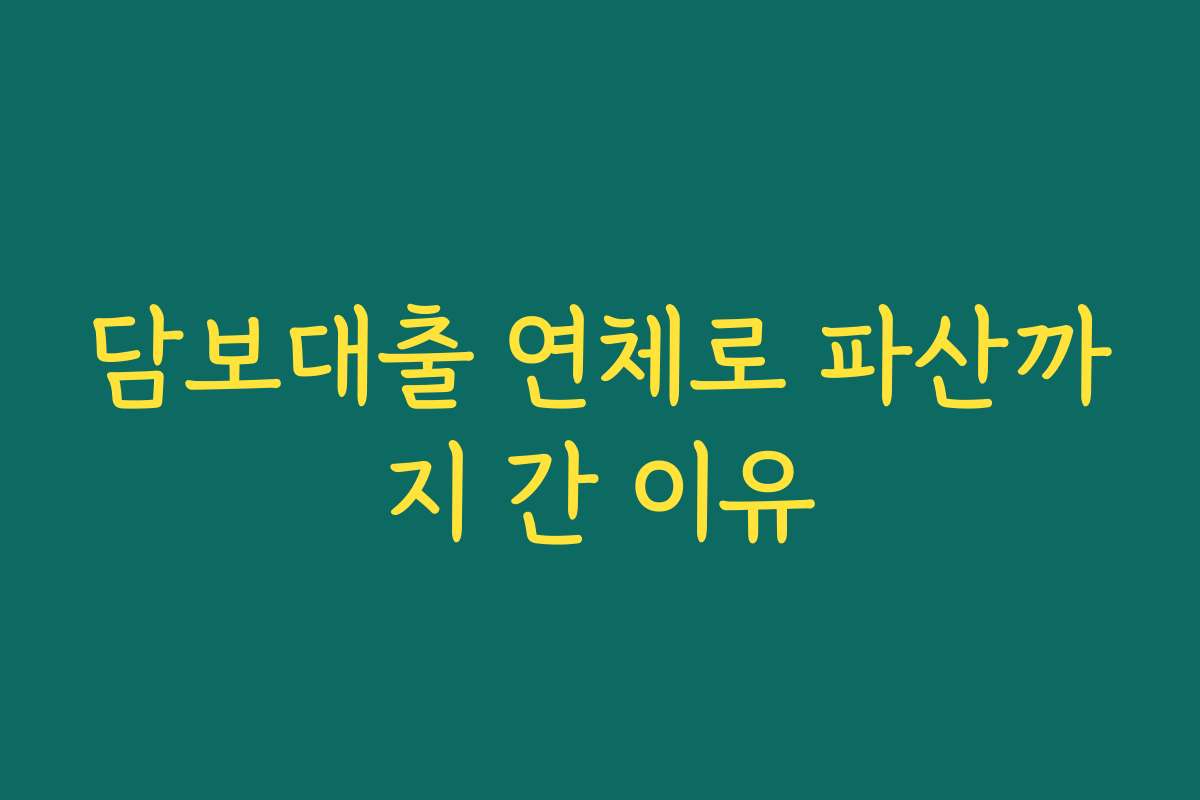 담보대출 연체로 파산까지 간 이유