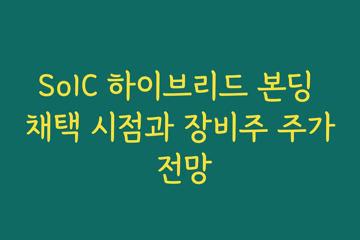 SoIC 하이브리드 본딩 채택 시점과 장비주 주가 전망 SoIC 하이브리드 본딩 채택 시점과 장비주 주가 전망