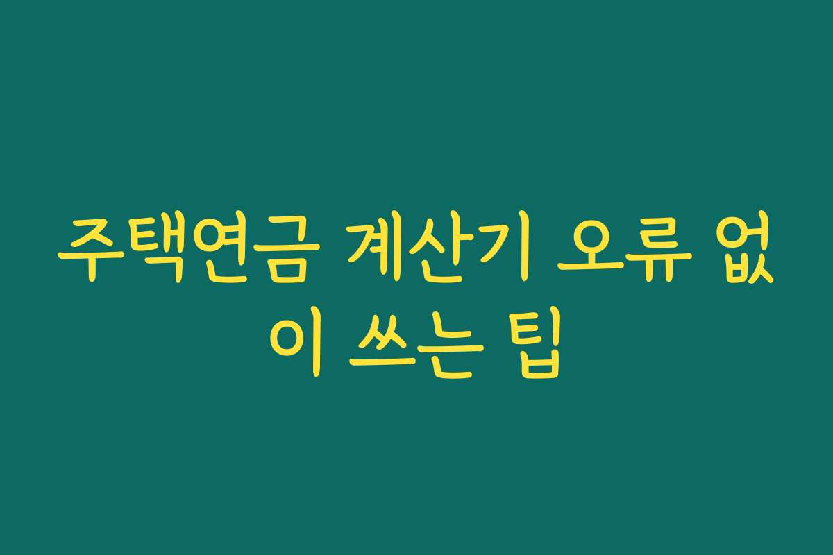 주택연금 계산기 오류 없이 쓰는 팁