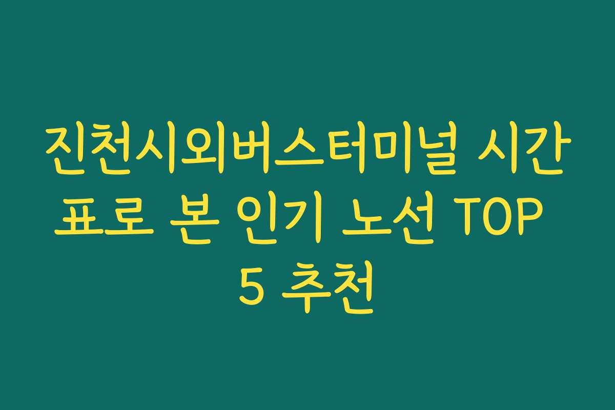 진천시외버스터미널 시간표로 본 인기 노선 TOP 5 추천