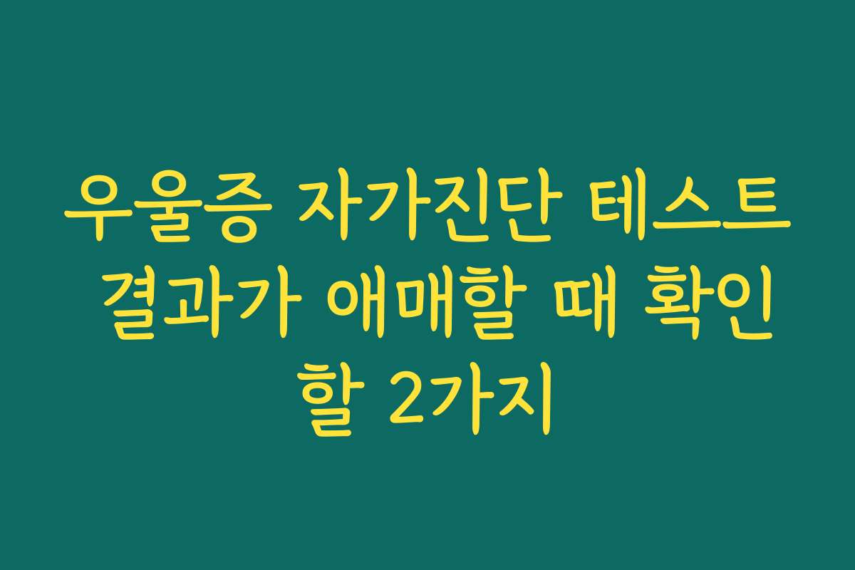 우울증 자가진단 테스트 결과가 애매할 때 확인할 2가지