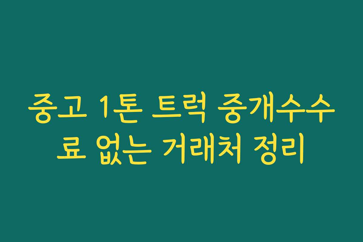 중고 1톤 트럭 중개수수료 없는 거래처 정리 중고 1톤 트럭 중개수수료 없는 거래처 정리