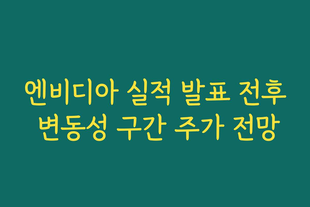 엔비디아 실적 발표 전후 변동성 구간 주가 전망 엔비디아 실적 발표 전후 변동성 구간 주가 전망