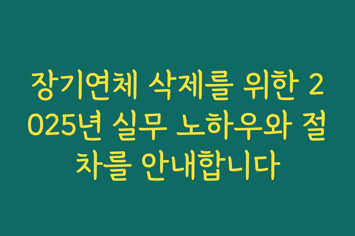 장기연체 삭제를 위한 2025년 실무 노하우와 절차를 안내합니다