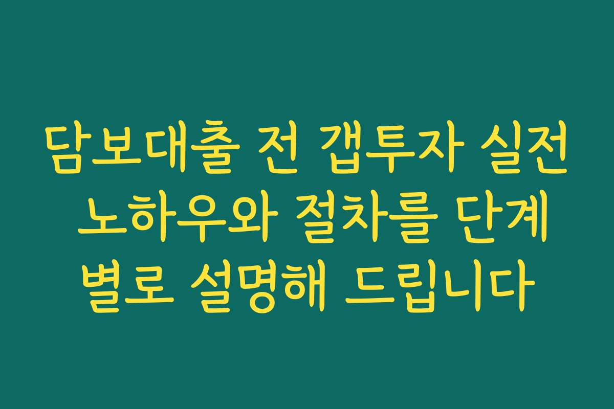 담보대출 전 갭투자 실전 노하우와 절차를 단계별로 설명해 드립니다