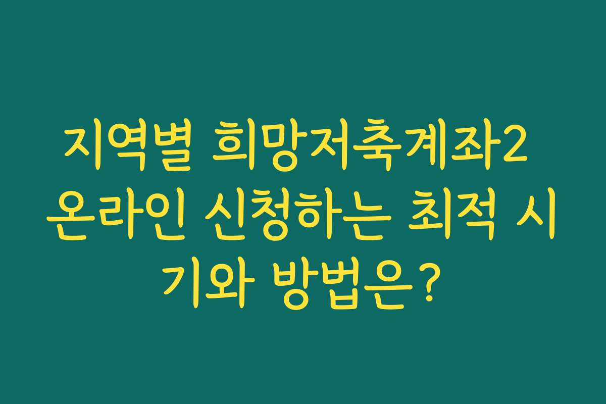 지역별 희망저축계좌2 온라인 신청하는 최적 시기와 방법은?