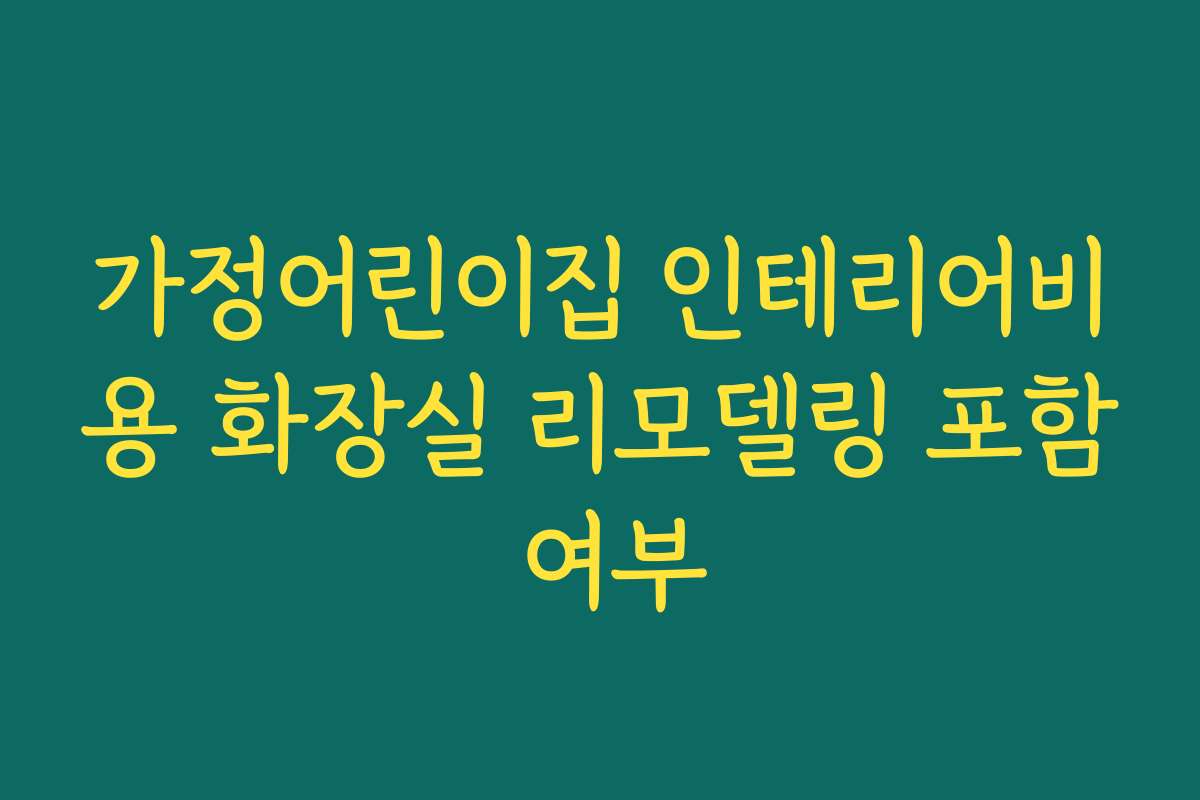 가정어린이집 인테리어비용 화장실 리모델링 포함 여부 가정어린이집 인테리어비용 화장실 리모델링 포함 여부