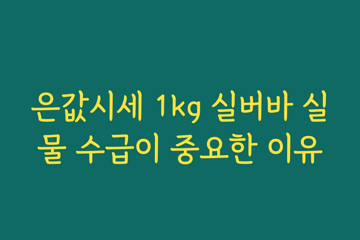 은값시세 1kg 실버바 실물 수급이 중요한 이유 은값시세 1kg 실버바 실물 수급이 중요한 이유
