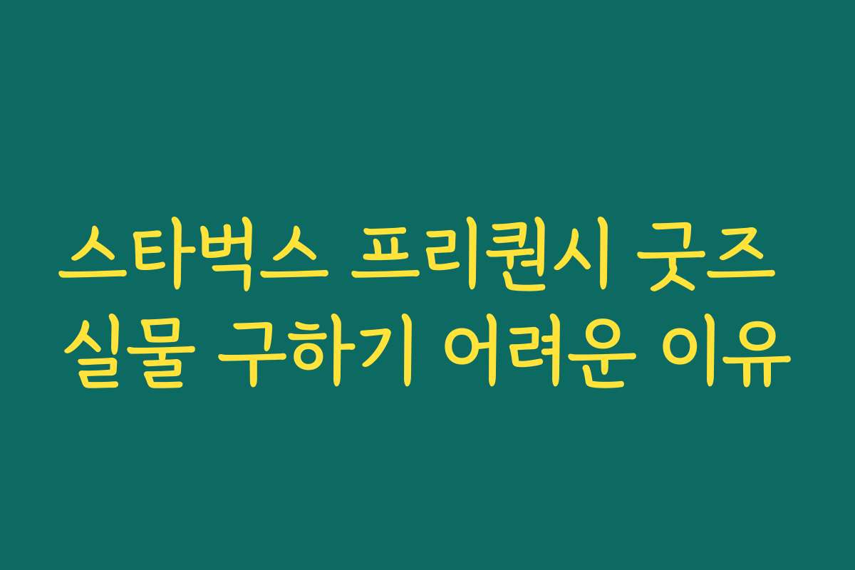 스타벅스 프리퀀시 굿즈 실물 구하기 어려운 이유 스타벅스 프리퀀시 굿즈 실물 구하기 어려운 이유