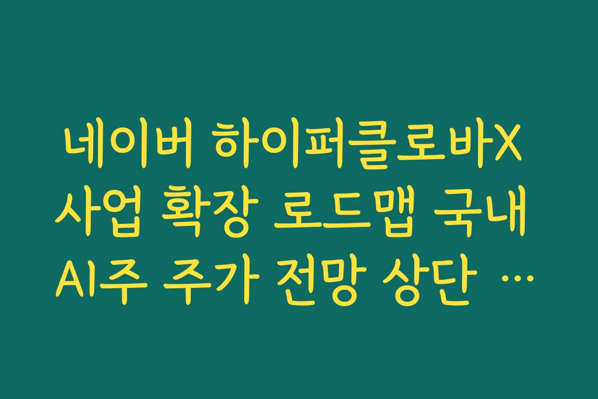 네이버 하이퍼클로바X 사업 확장 로드맵 국내 AI주 주가 전망 상단 열리나