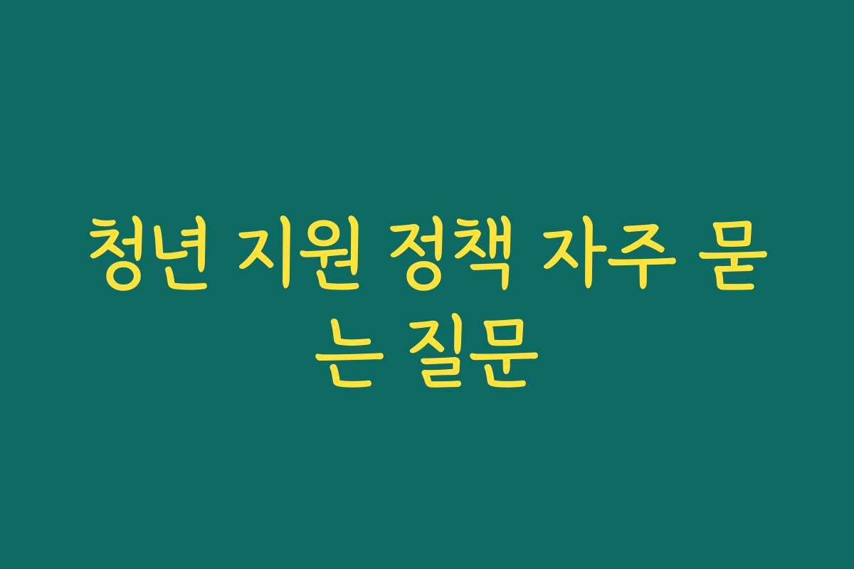 청년 지원 정책 자주 묻는 질문 청년 지원 정책 자주 묻는 질문