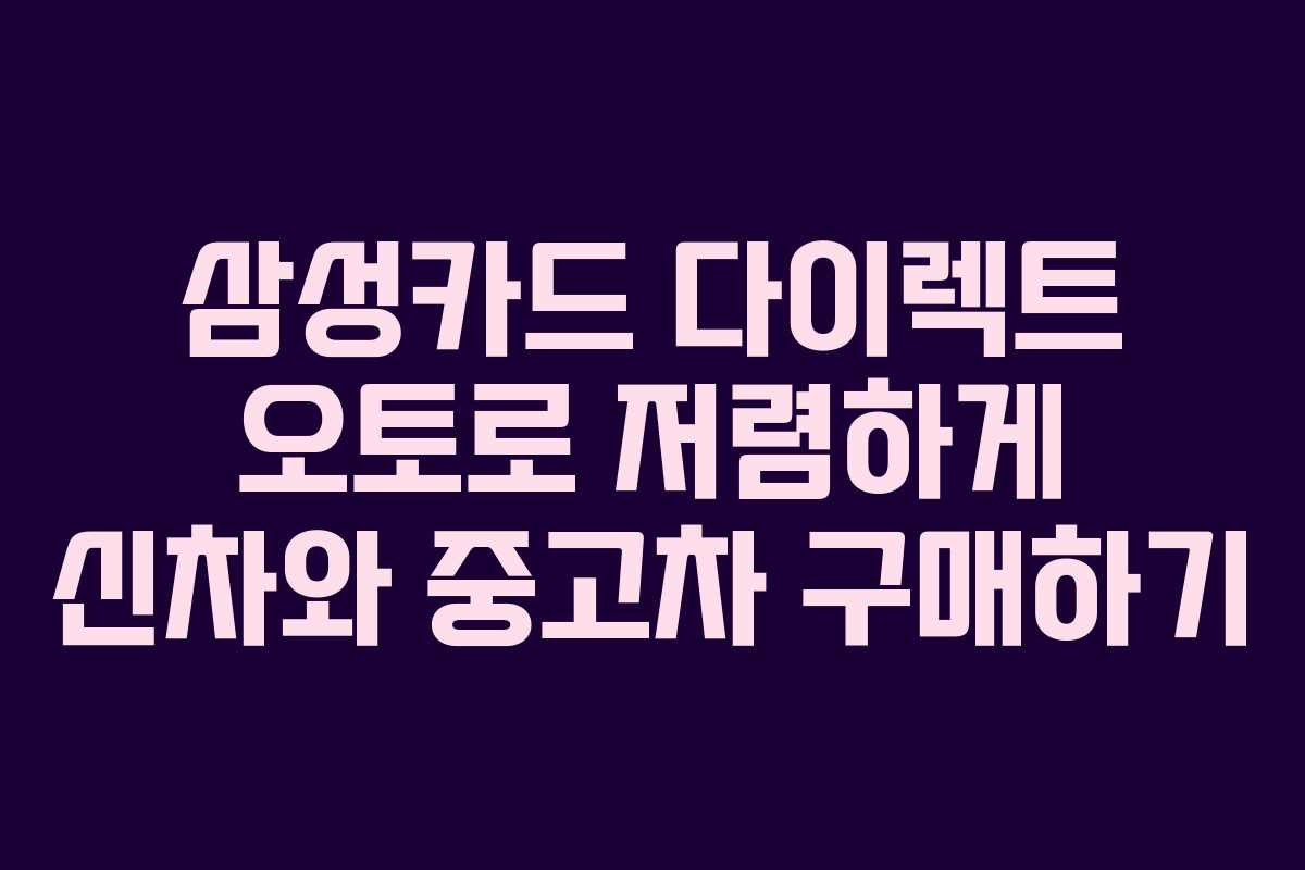 삼성카드 다이렉트 오토로 저렴하게 신차와 중고차 구매하기