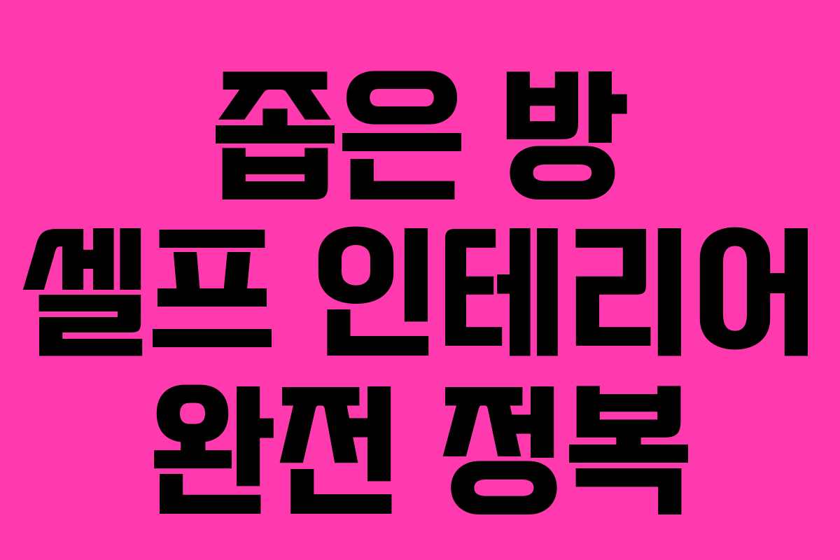 좁은 방 셀프 인테리어 완전 정복 좁은 방 셀프 인테리어 완전 정복