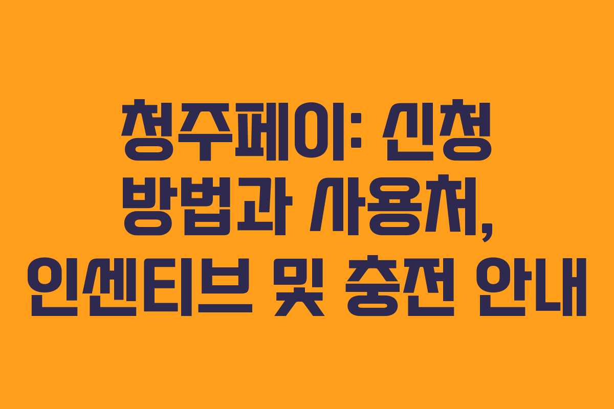 청주페이: 신청 방법과 사용처, 인센티브 및 충전 안내 청주페이: 신청 방법과 사용처, 인센티브 및 충전 안내