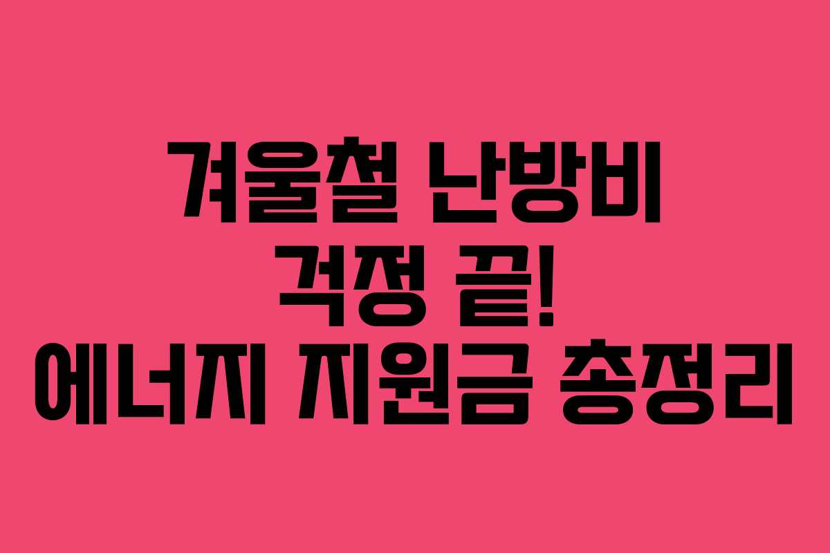 겨울철 난방비 걱정 끝! 에너지 지원금 총정리