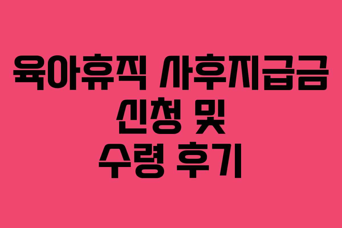 육아휴직 사후지급금 신청 및 수령 후기 육아휴직 사후지급금 신청 및 수령 후기